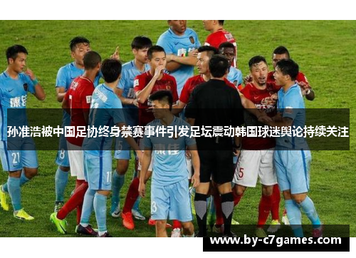 孙准浩被中国足协终身禁赛事件引发足坛震动韩国球迷舆论持续关注